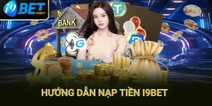 Nạp Tiền I9bet: Hướng Dẫn Các Thao Tác Nhanh Chóng, Dễ Dàng