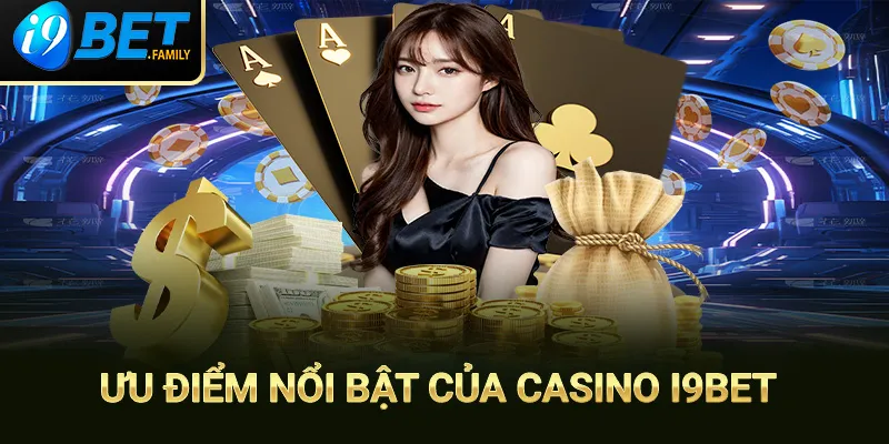 Những ưu điểm nổi bật nhất về sảnh casino tại nhà cái I9BET